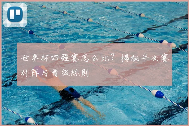 世界杯四强赛怎么比？揭秘半决赛对阵与晋级规则