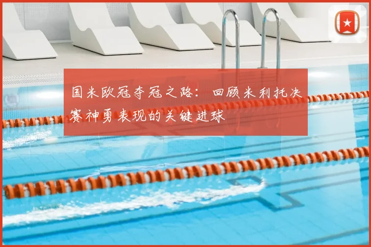 国米欧冠夺冠之路：回顾米利托决赛神勇表现的关键进球