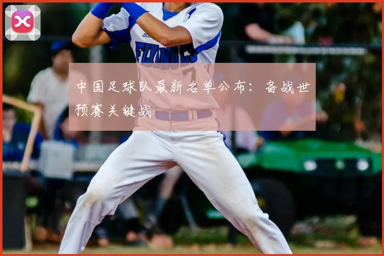 中国足球队最新名单公布：备战世预赛关键战