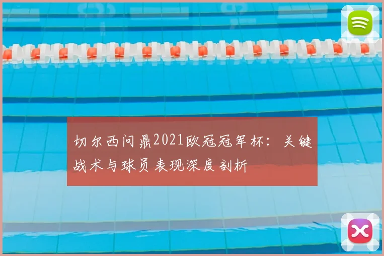 切尔西问鼎2021欧冠冠军杯：关键战术与球员表现深度剖析