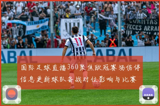 国际足球直播360聚焦欧冠赛场伤停信息更新球队备战对位影响与比赛看点
