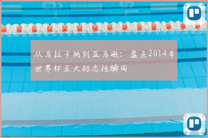 从马拉卡纳到亚马逊：盘点2014年世界杯五大标志性瞬间