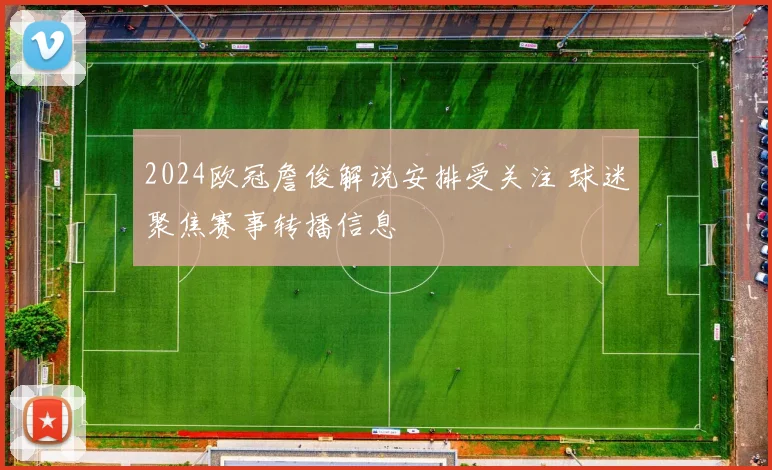 2024欧冠詹俊解说安排受关注 球迷聚焦赛事转播信息