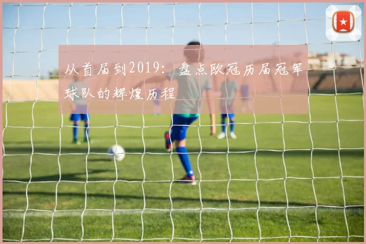 从首届到2019：盘点欧冠历届冠军球队的辉煌历程