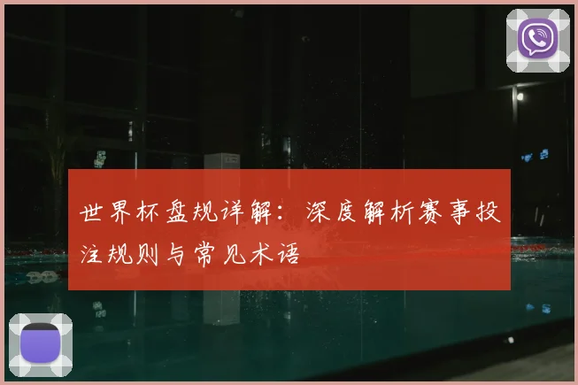 世界杯盘规详解：深度解析赛事投注规则与常见术语