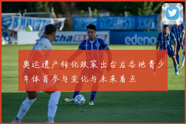 奥运遗产转化政策出台后各地青少年体育参与变化与未来看点