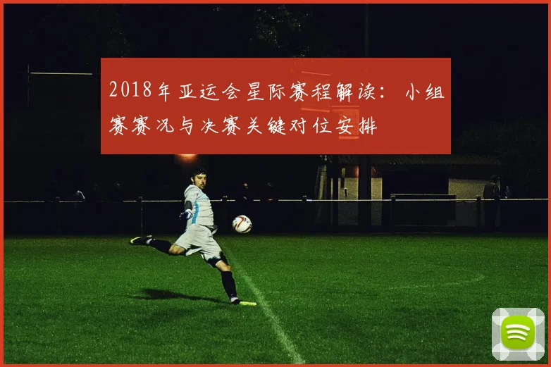 2018年亚运会星际赛程解读：小组赛赛况与决赛关键对位安排